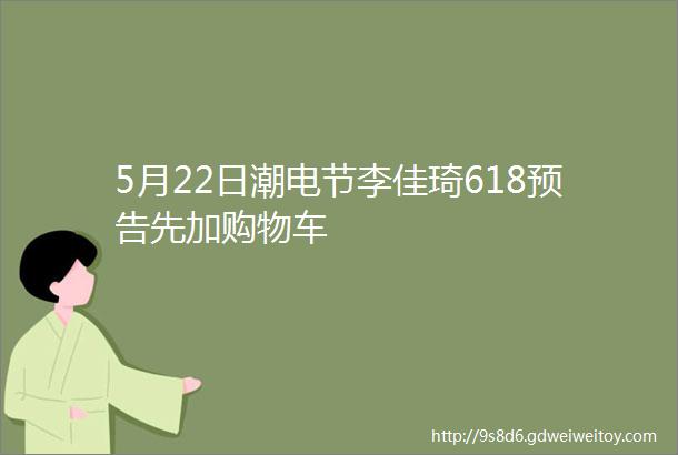 5月22日潮电节李佳琦618预告先加购物车